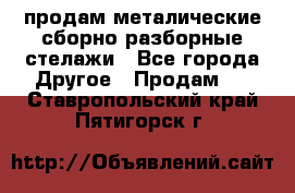 продам металические сборно-разборные стелажи - Все города Другое » Продам   . Ставропольский край,Пятигорск г.